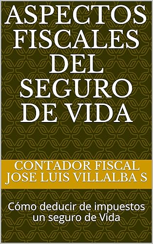 ASPECTOS FISCALES DEL SEGURO DE VIDA : Cómo deducir de impuestos un seguro de Vida (La Venta Exitosa de Seguros de Vida en México nº 1) (Spanish Edition)