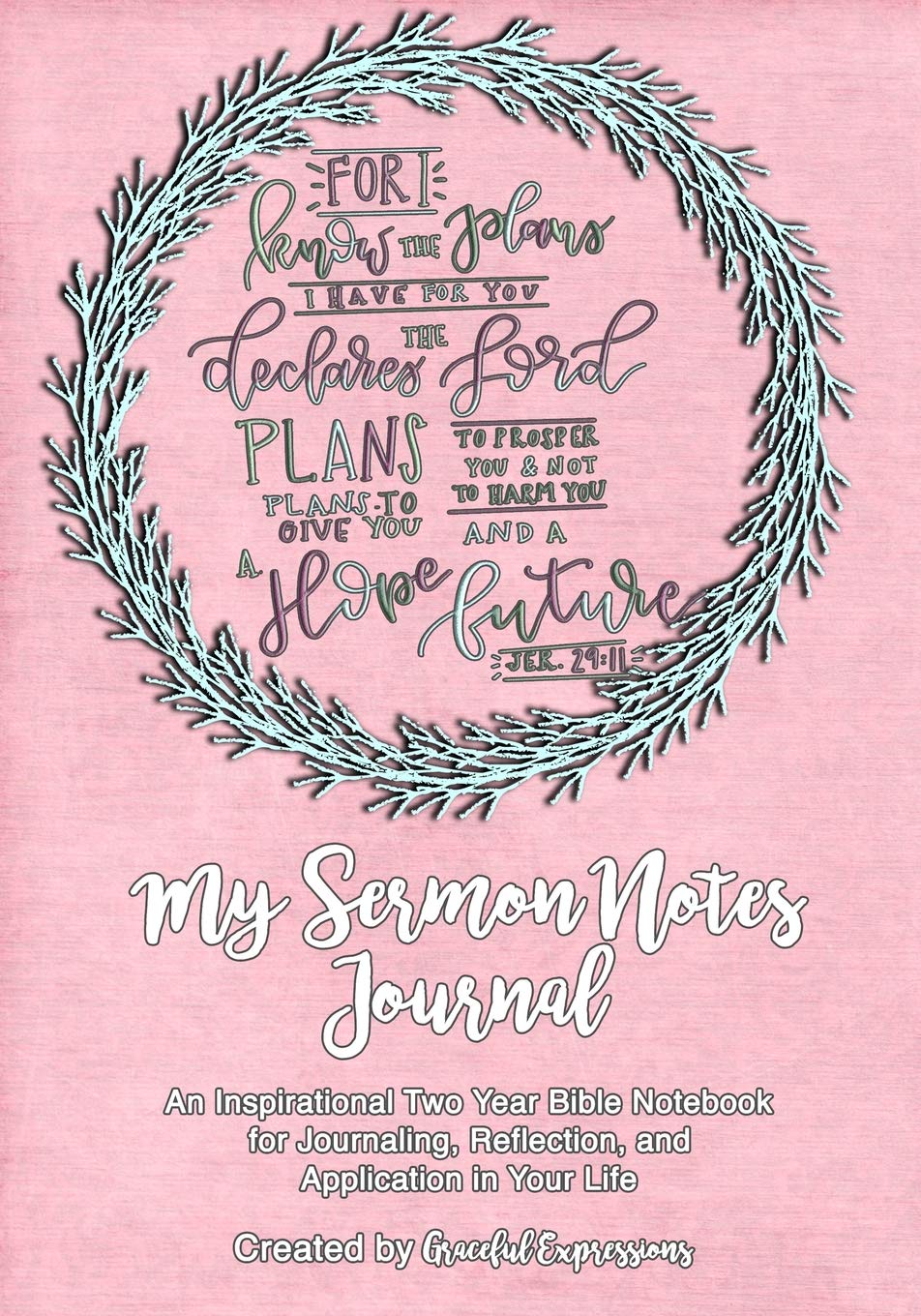 MY SERMON NOTES JOURNAL: Plans I Have For You: An Inspirational Two-Year Bible Notebook For Journaling, Reflection, and Application in Your Life (A Love For His Word)