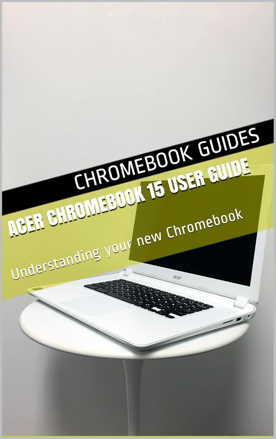 Acer Chromebook 15 User Guide Understanding your new Chromebook eBook Chromebook Guides