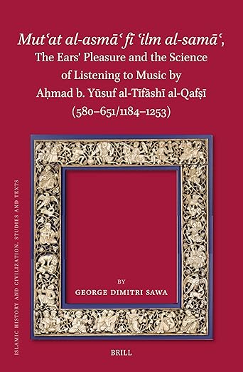 Mutʿat al-asmāʿ fī ʿilm al-samāʿ, The Ears’ Pleasure and the Science of Listening to Music by Aḥmad b. Yūsuf al-Tīfāshī al-Qafṣī (580-651/1184-1253) (Islamic History and Civilization, 206) - George Dimitri Sawa
