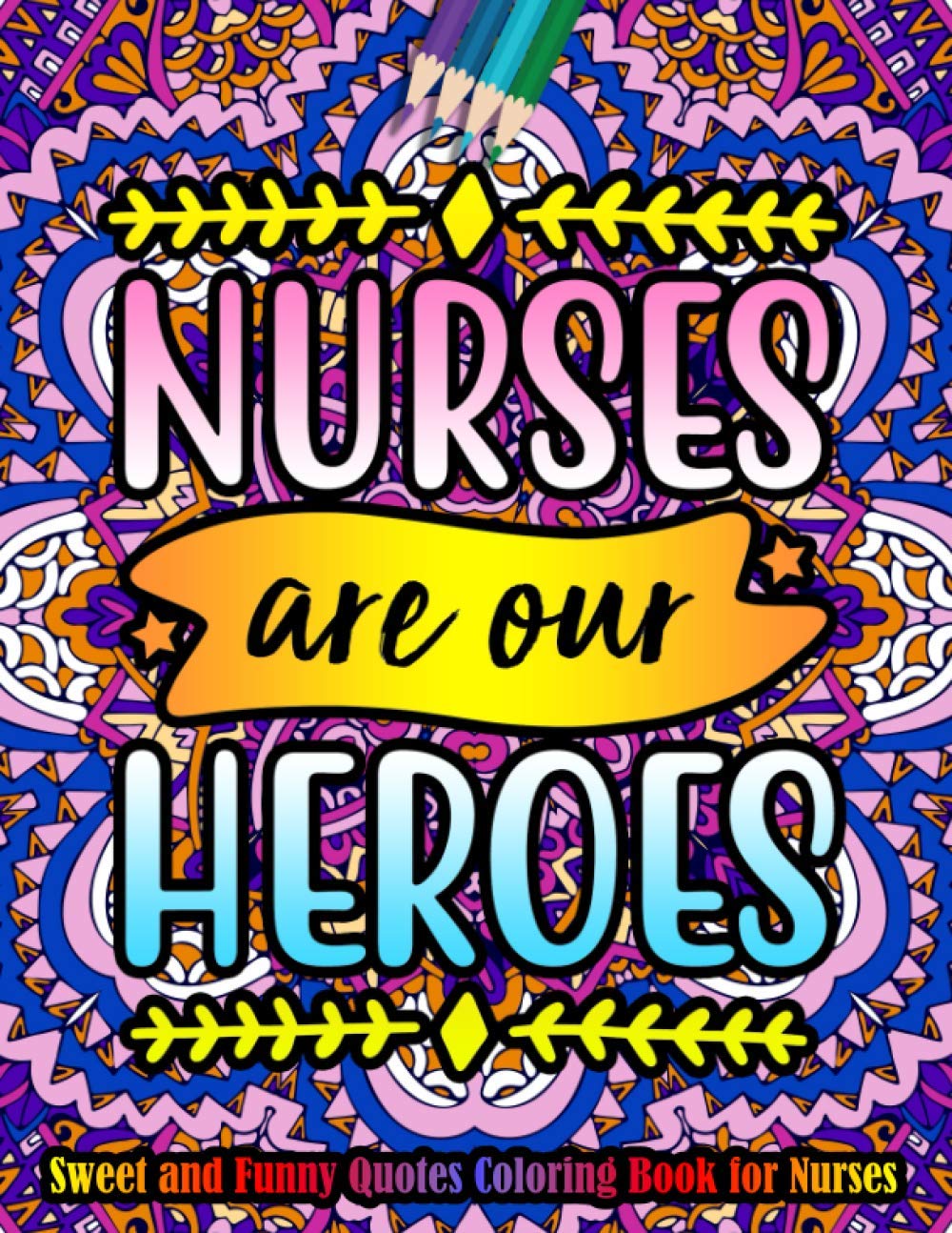Nurses Are Our Heroes Sweet and Funny Quotes Coloring Book for Nurses: A Nurse Coloring Book for Adults with Floral Mandala Patterns | Stress ... Registered Nurses, and Nursing Students