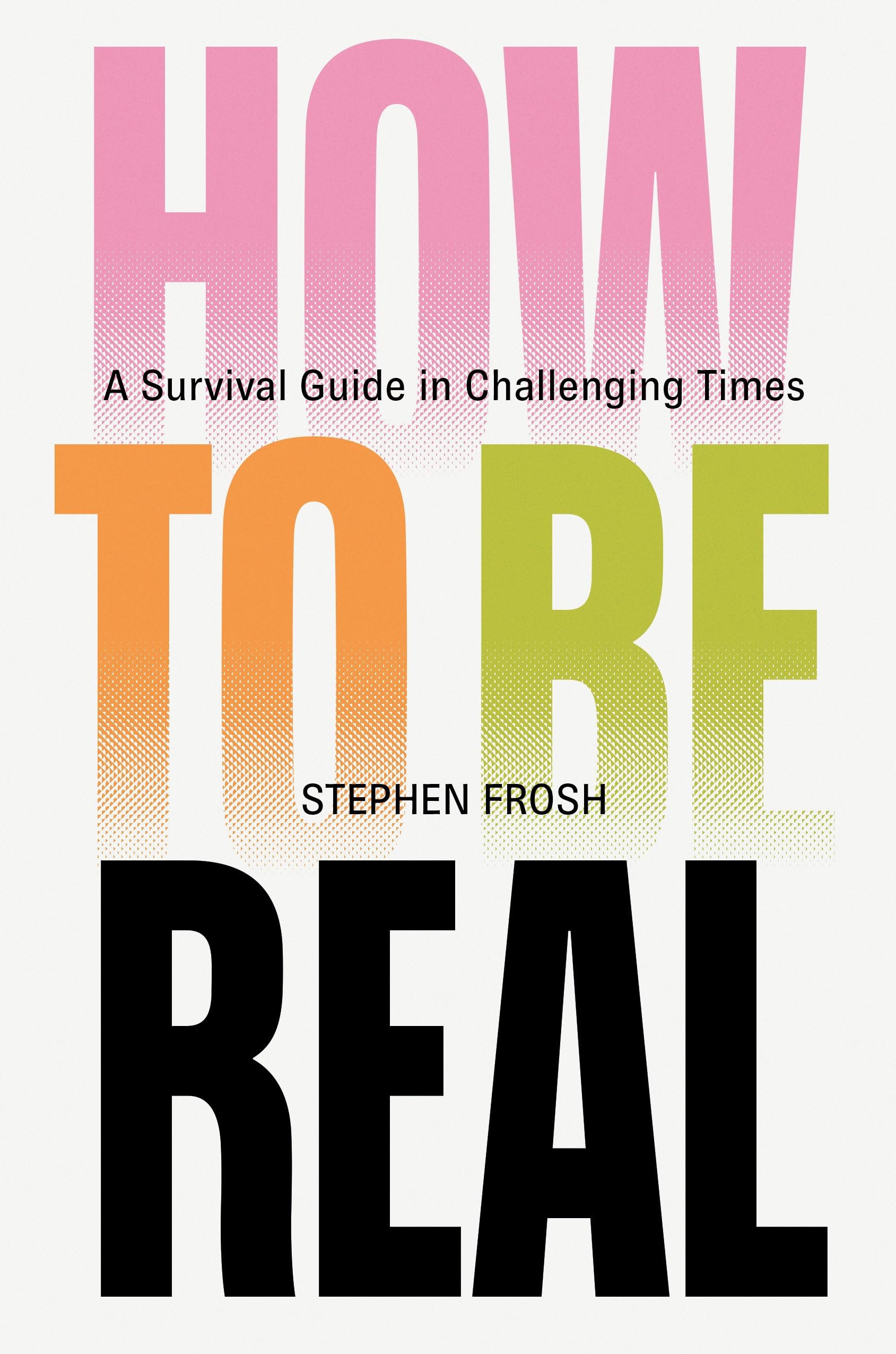 How to be Real : A Survival Guide in Challenging Times