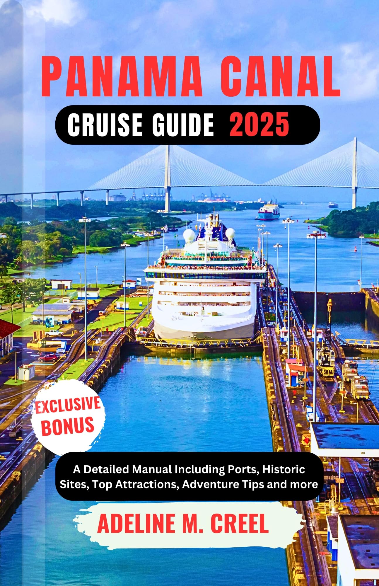 PANAMA CANAL CRUISE GUIDE 2025: A Detailed Manual Including Ports, Historic Sites, Top Attractions, Adventure Tips and more