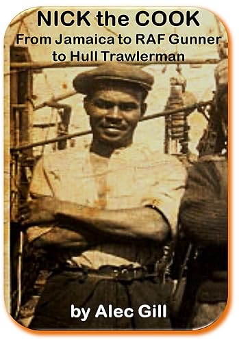 NICK the COOK: From Jamaica to RAF Gunner to Hull Trawlerman (HESSLE ROAD: Stories about Hull's Fishing Community and Arctic Trawling Heritage (England) Book 2)