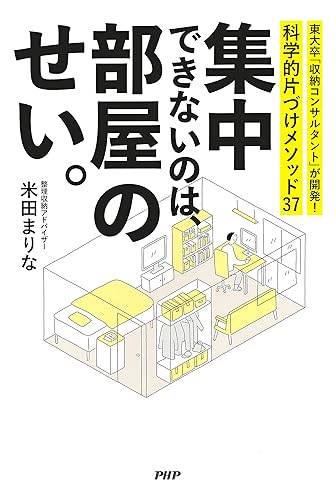集中できないのは、部屋のせい。 東大卒「収納コンサルタント」が開発! 科学的片づけメソッド37