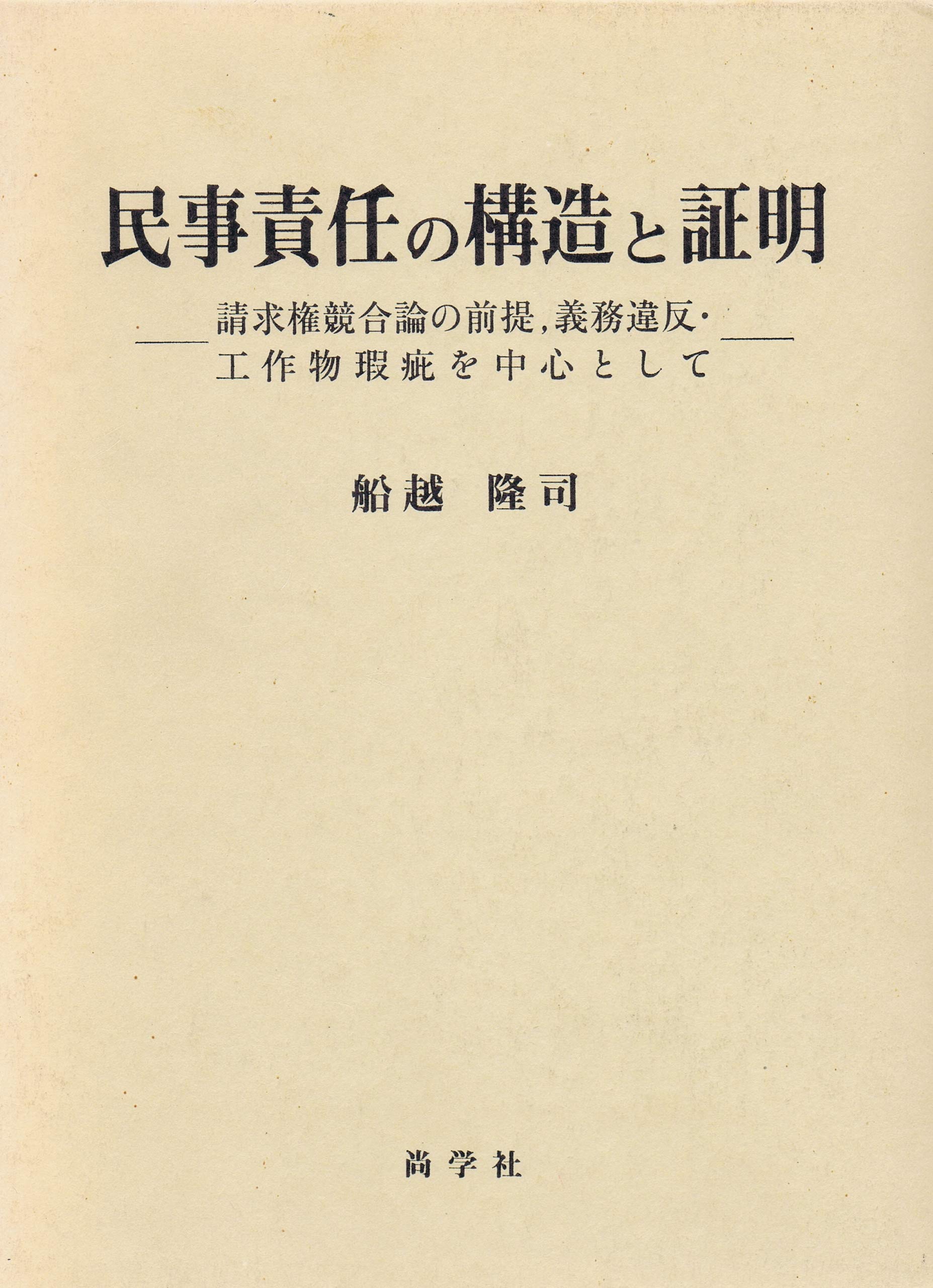 民事責任の構造と証明　 船越隆司 著 （尚学社） 民事責任の構造と証明: 請求権競合論の前提,義務違反・工作物瑕疵を