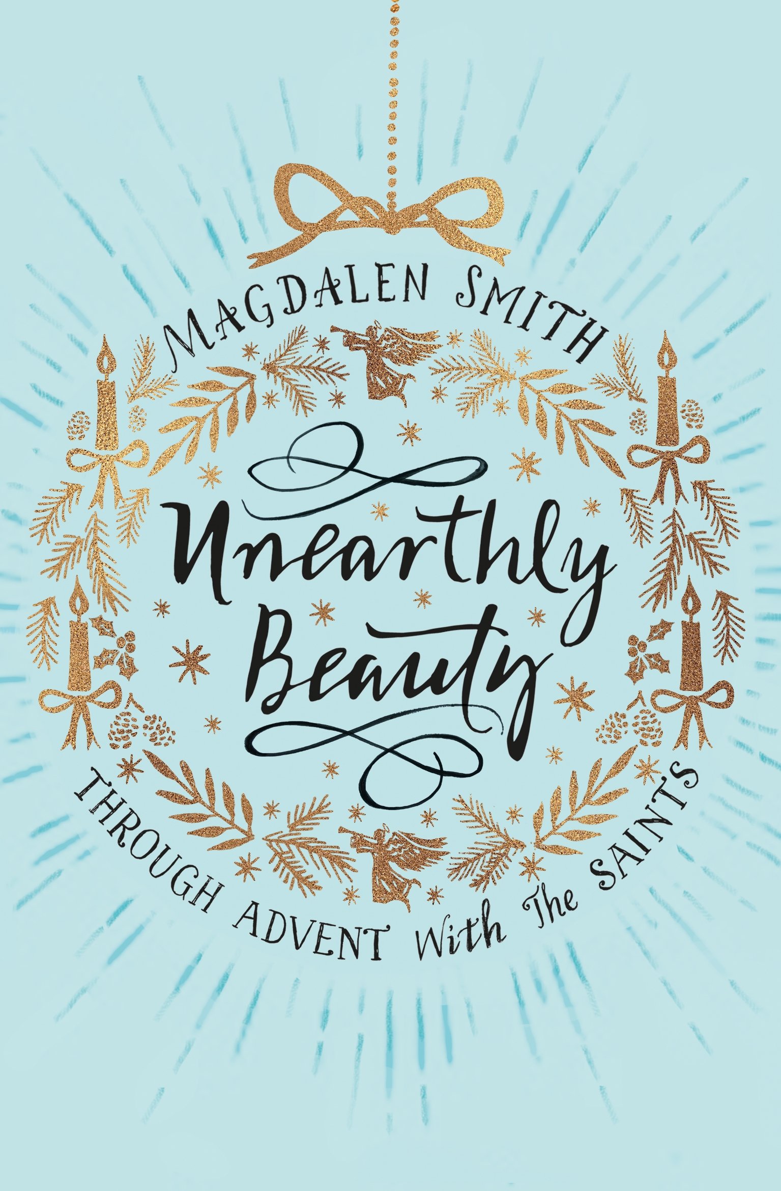 Unearthly Beauty: Through Advent With The Saints,Magdalen Smith