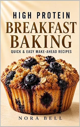 HIGH PROTEIN BREAKFAST BAKING: Quick & Easy Make-Ahead Recipes (High