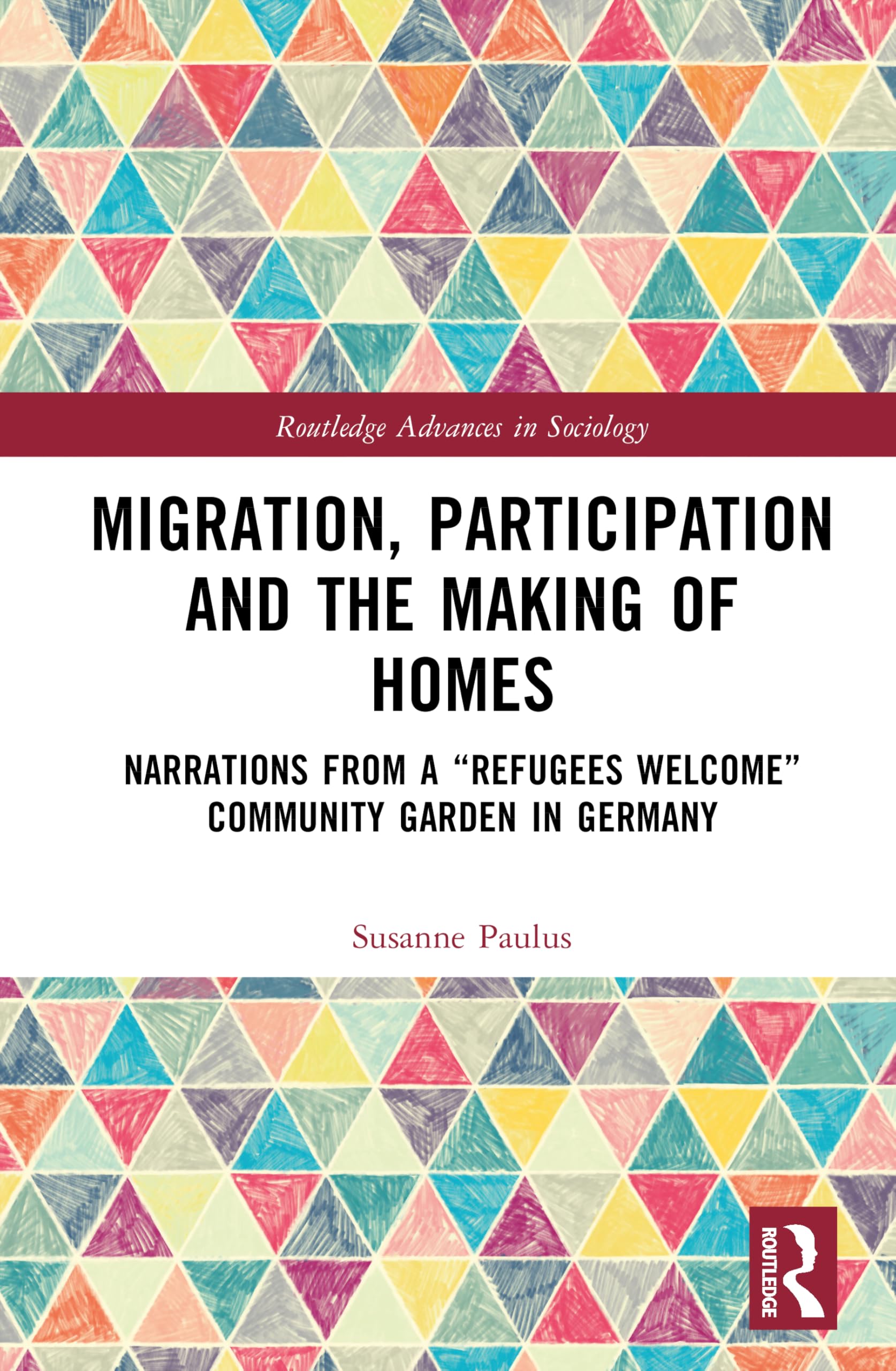 Migration, Participation and the Making of Homes: Narrations from a “Refugees Welcome” Community Garden in Germany (Routledge Advances in Sociology)