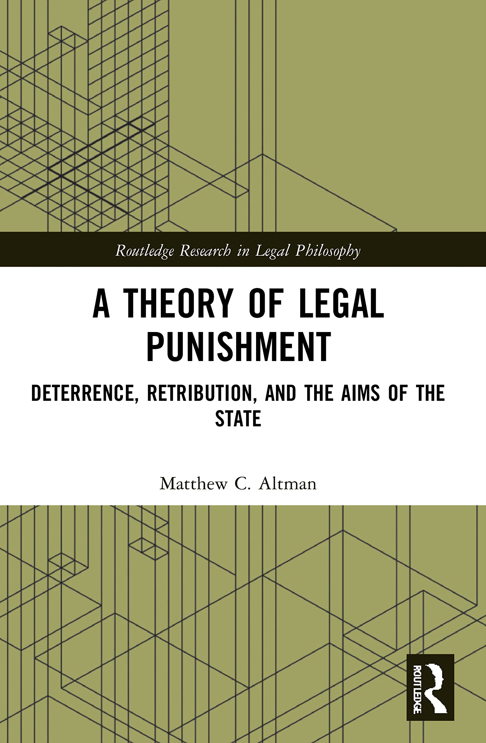 A Theory of Legal Punishment: Deterrence, Retribution, and the Aims of the State (Routledge Research in Legal Philosophy)