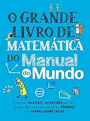O grande livro de matemática do Manual do Mundo: Anotações incríveis e divertidas para você aprender sobre o intrigante universo dos números e das formas geométricas