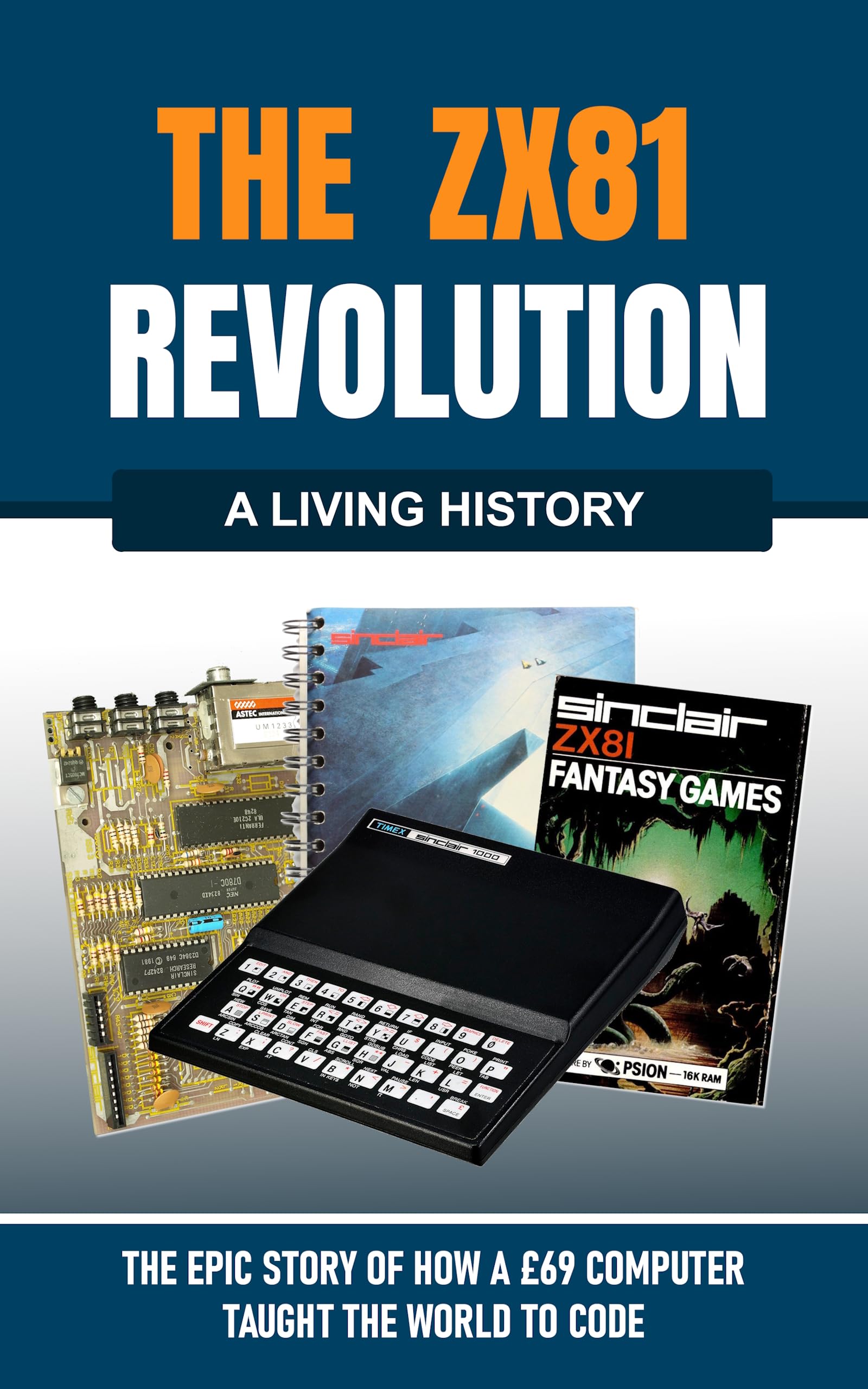 The ZX81 Revolution: How a £69 Computer Taught the World to Code (The Living History Series)