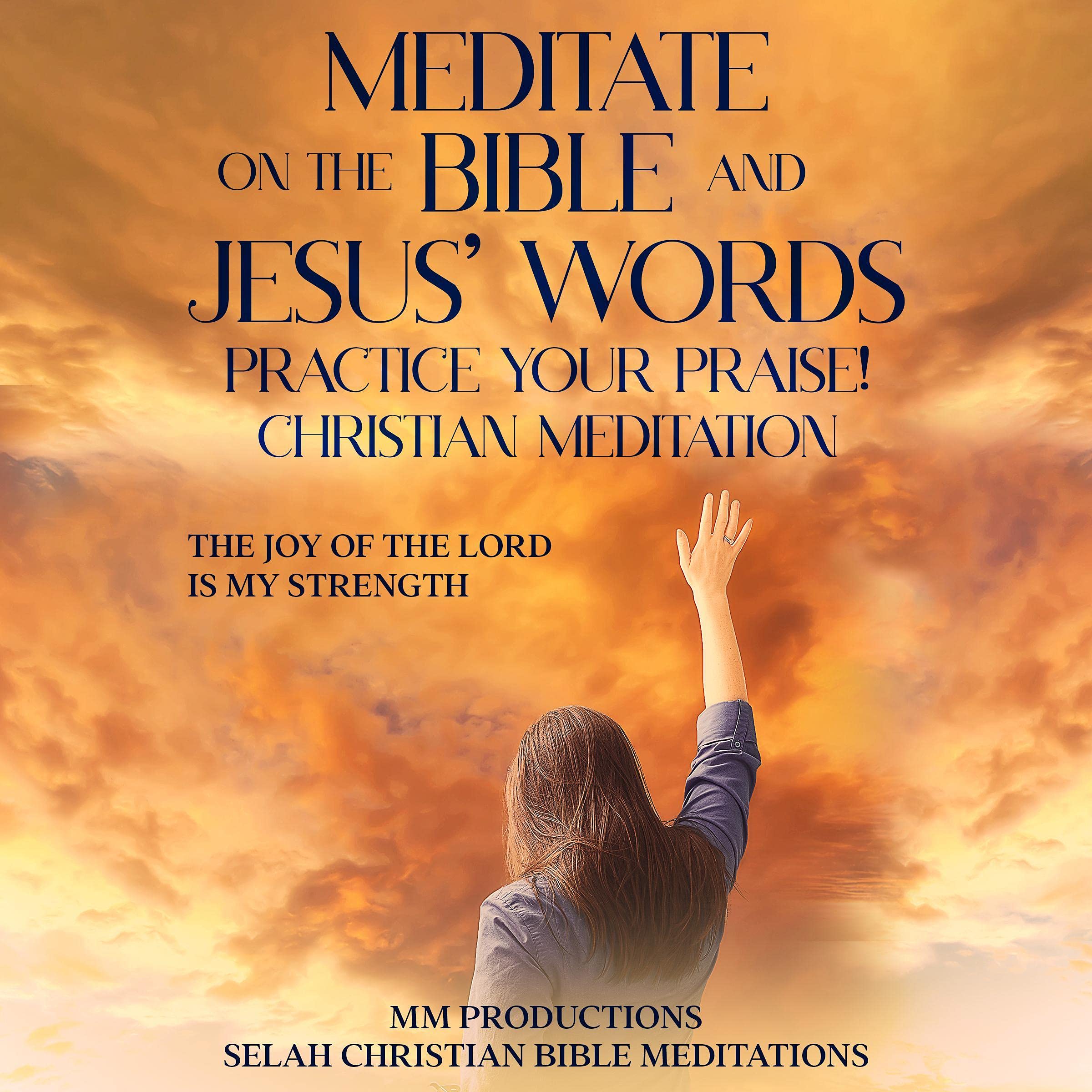 Meditate on the Bible and Jesus’ Words: Practice Your Praise!