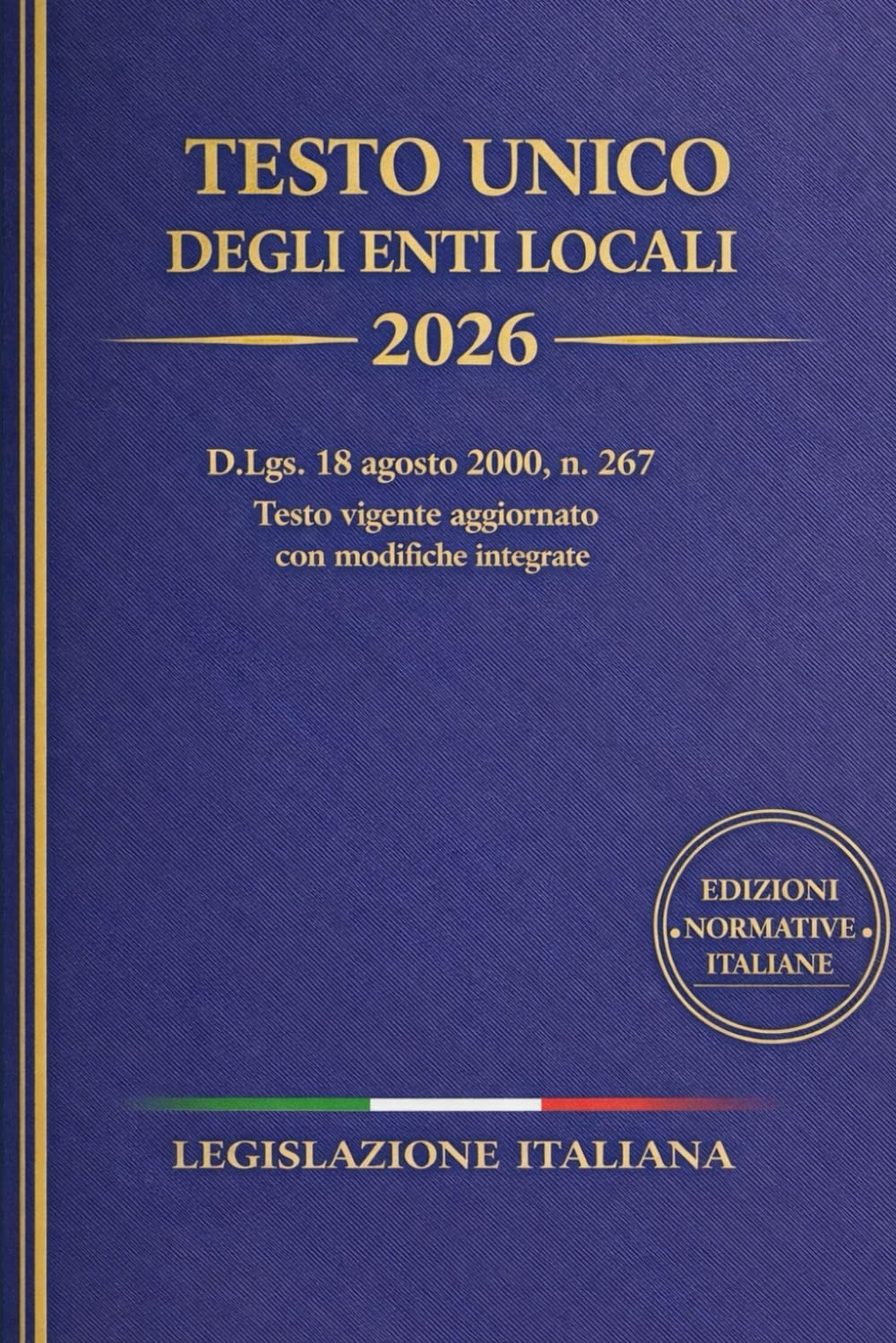 Testo Unico degli Enti Locali 2026: D.Lgs. 18 agosto 2000, n. 267 Testo vigente aggiornato con modifiche integrate