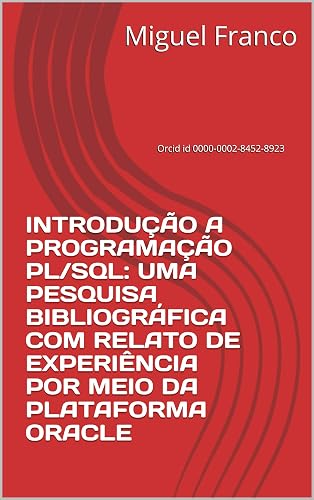 INTRODUÇÃO A PROGRAMAÇÃO PL/SQL: UMA PESQUISA BIBLIOGRÁFICA COM RELATO DE EXPERIÊNCIA POR MEIO DA PLATAFORMA ORACLE: Orcid id 0000-0002-8452-8923