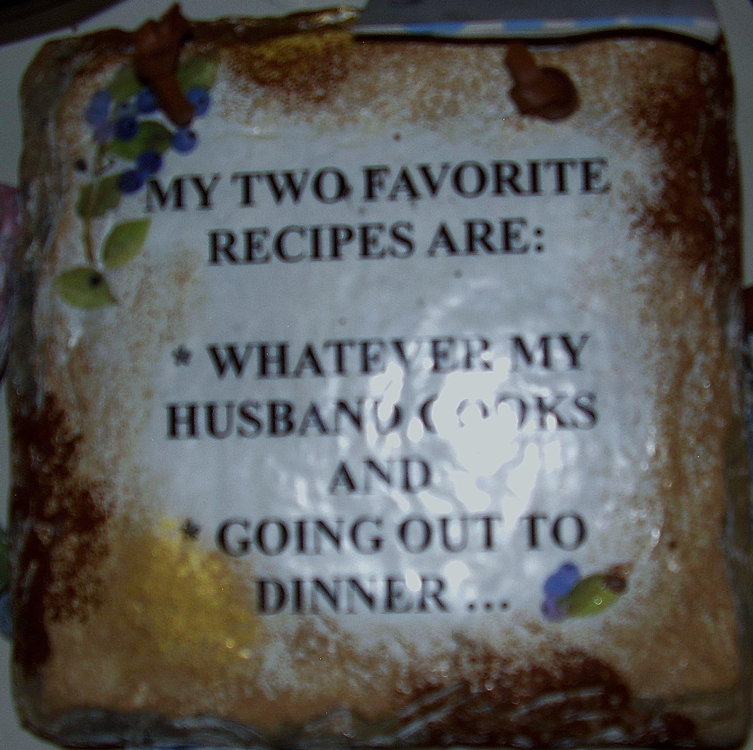 MY TWO FAVORITE RECIPES ARE: Whatever My Husband Cooks AND Going Out To Dinner...(6" x 6") Hand-Crafted Humorous Wall Plaque on Stone Slate