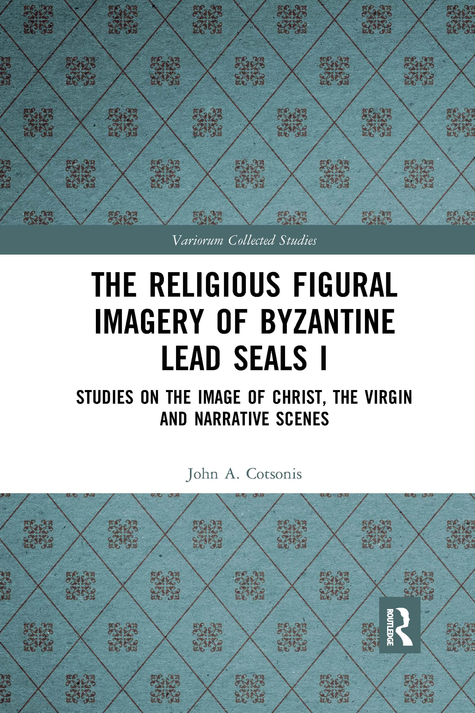 The Religious Figural Imagery of Byzantine Lead Seals I: Studies on the Image of Christ, the Virgin and Narrative Scenes: 1085 (Variorum Collected Studies)