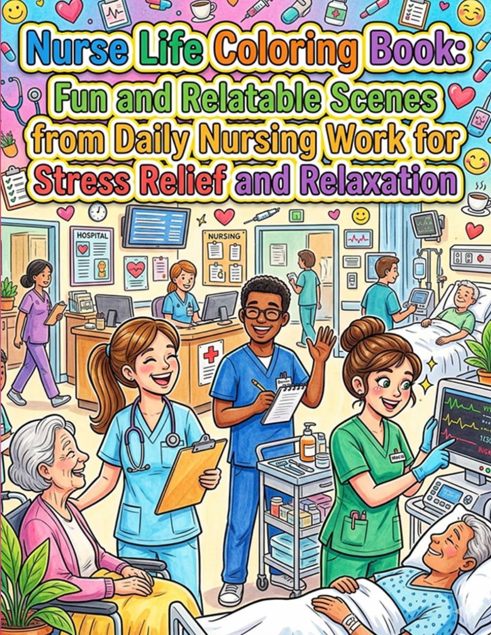 Nurse Life Coloring Book: Fun and Relatable Scenes from Daily Nursing Work for Stress Relief and Relaxation: A Heartwarming and Fun Coloring Book ... Designs for Adults and Nursing Students