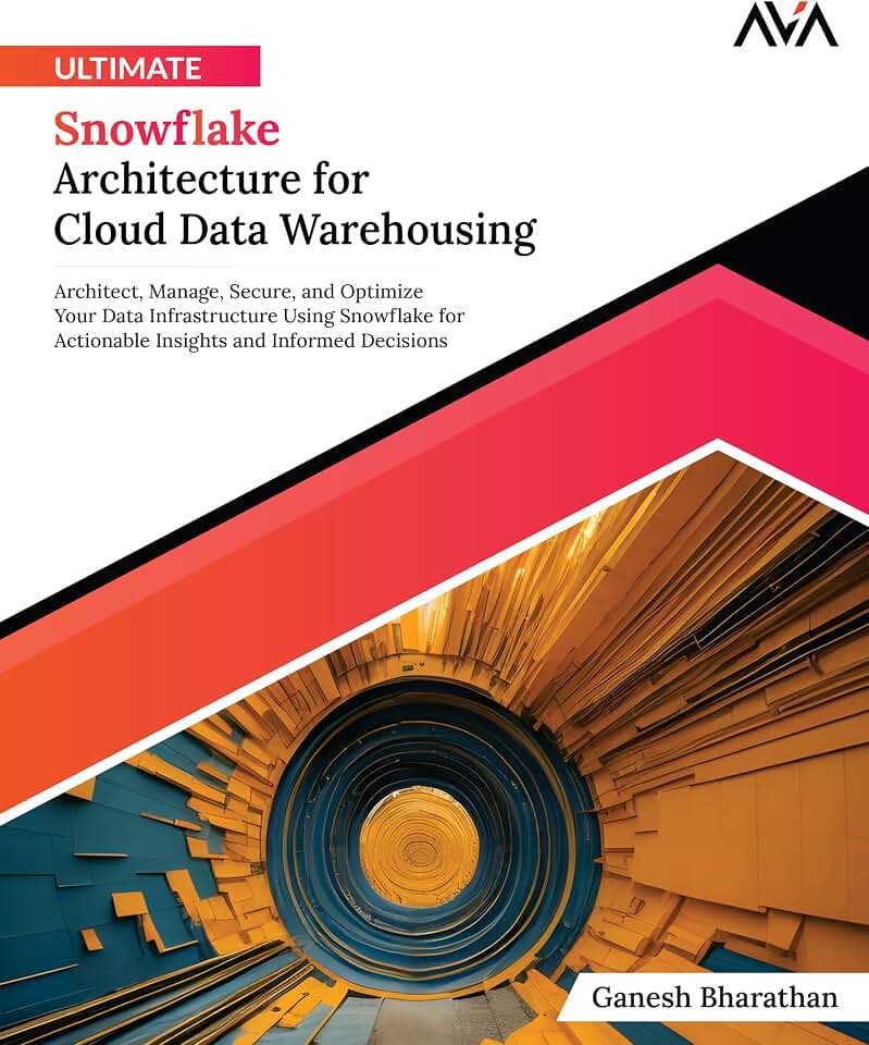 Ultimate Snowflake Architecture for Cloud Data Warehousing: Architect, Manage, Secure, and Optimize Your Data Infrastructure Using Snowflake for ... (Cloud Data Engineering — Warehousing Path)