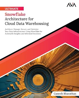 Ultimate Snowflake Architecture for Cloud Data Warehousing: Architect, Manage, Secure, and Optimize Your Data Infrastructure Using Snowflake for ... (Cloud Data Engineering — Warehousing Path)