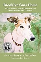 Brooklyn Goes Home: The Rise and Fall of American Greyhound Racing and the Dog that Inspired a Movement