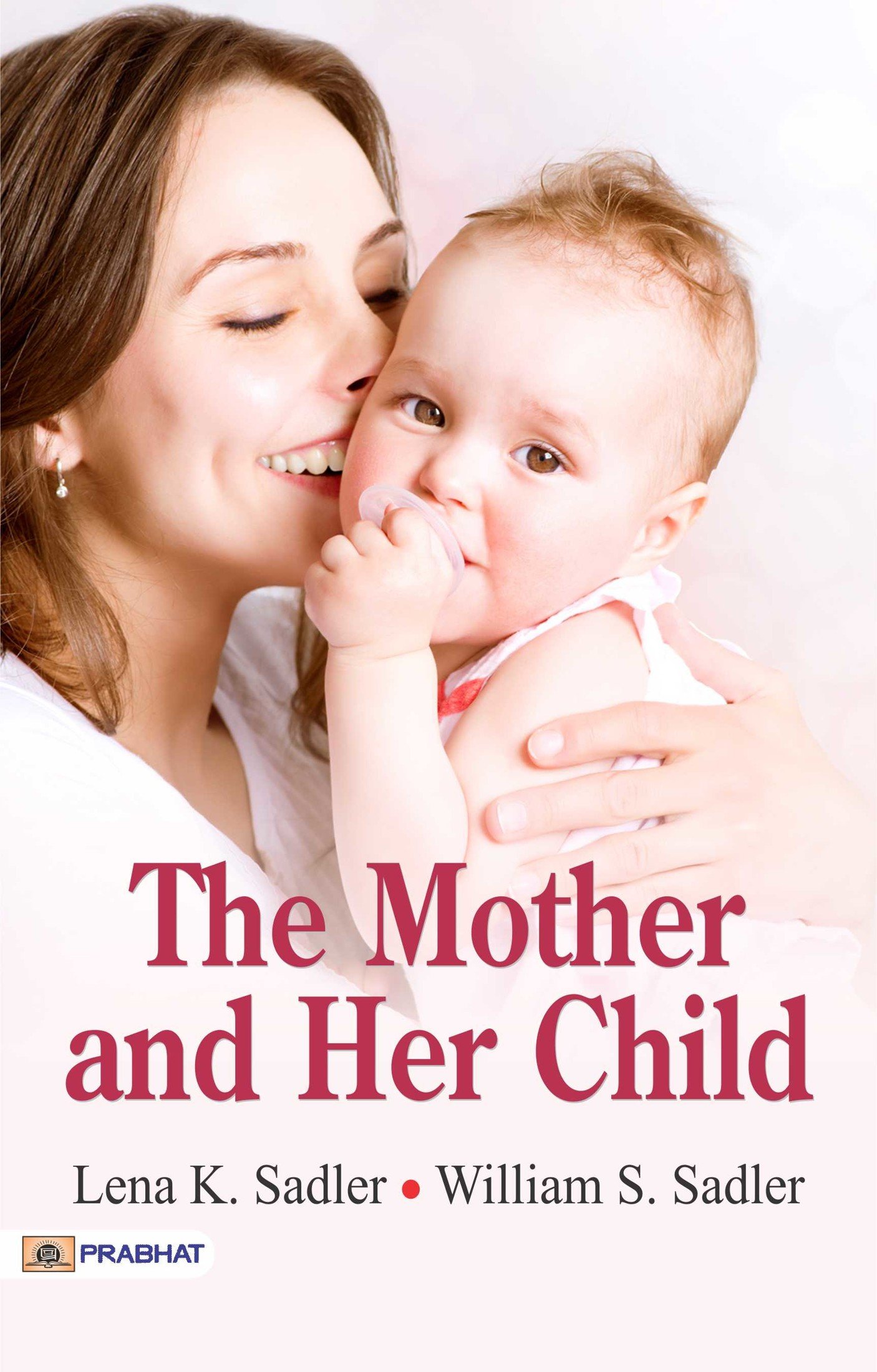 The Mother and Her Child by Lena K. Sadler and William S. Sadler [Bonds of Love: Nurturing the Mother and Child Connection] (Best Motivational Books for Personal Development (Design Your Life))
