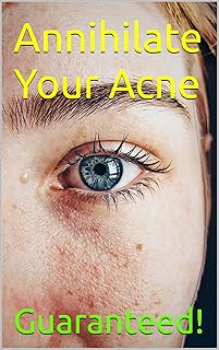 Annihilate Your Acne: How to Get Rid of Acne and Create Beautiful, Clear Skin; Your Easy, Proven Plan to Get Rid of Acne Fast