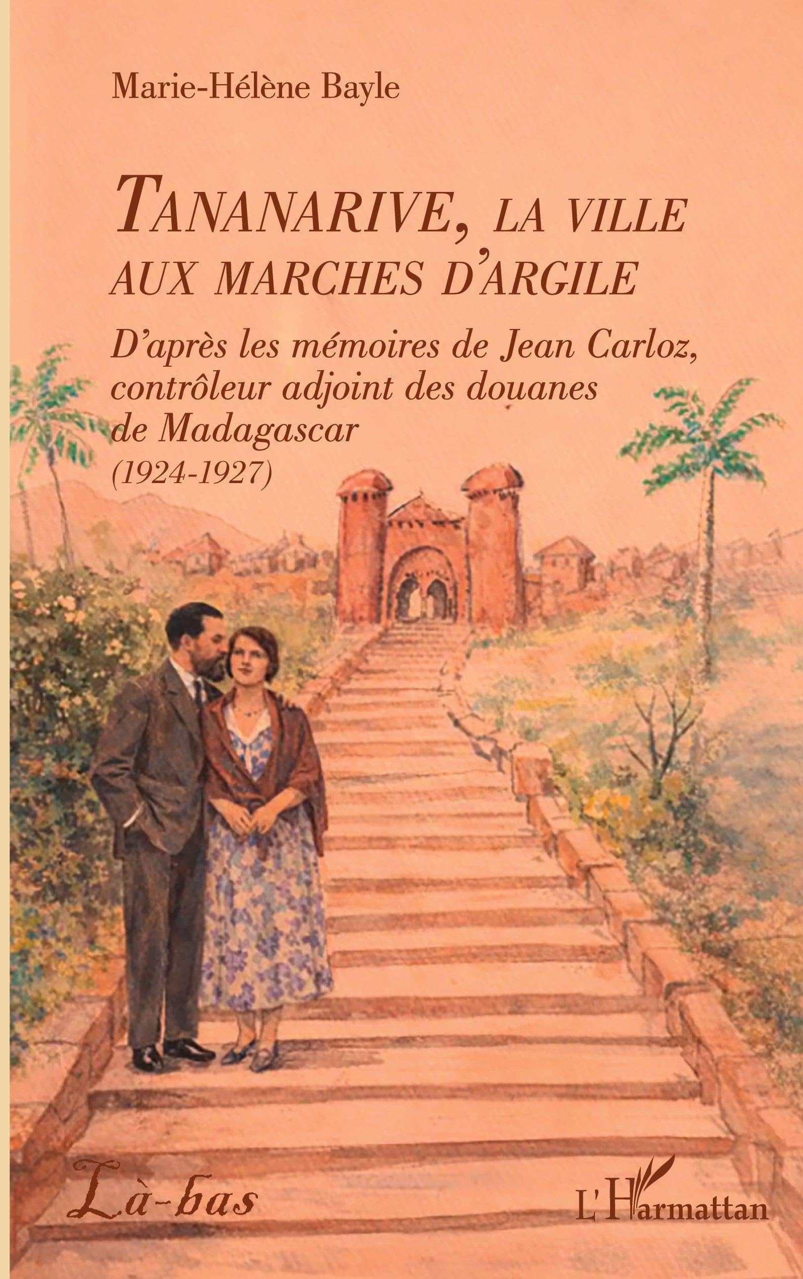 Tananarive, la ville aux marches d'argile: D’après les mémoires de Jean Carloz, contrôleur adjoint des douanes de Madagascar (1924-1927) (Là-Bas)