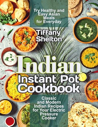 Indian Instant Pot Cookbook: Classic and Modern Indian Recipes for Your Electric Pressure Cooker. Try Healthy and Easy Asian Meals for Everyday (Asian Instant Pot Cookbook)