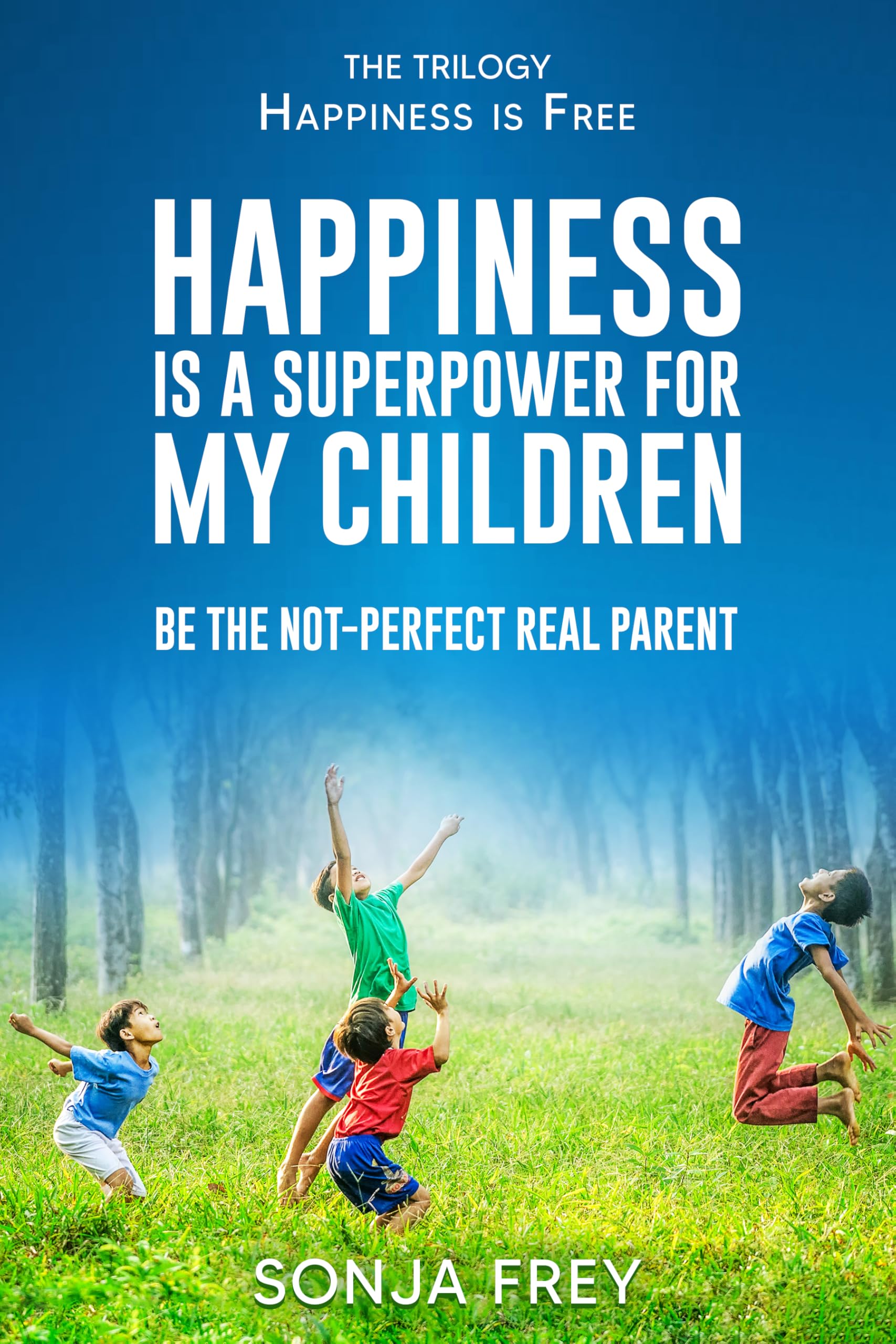 Happiness is a Superpower for My Children: Be the Not-Perfect Real Parent (Happiness is Free)