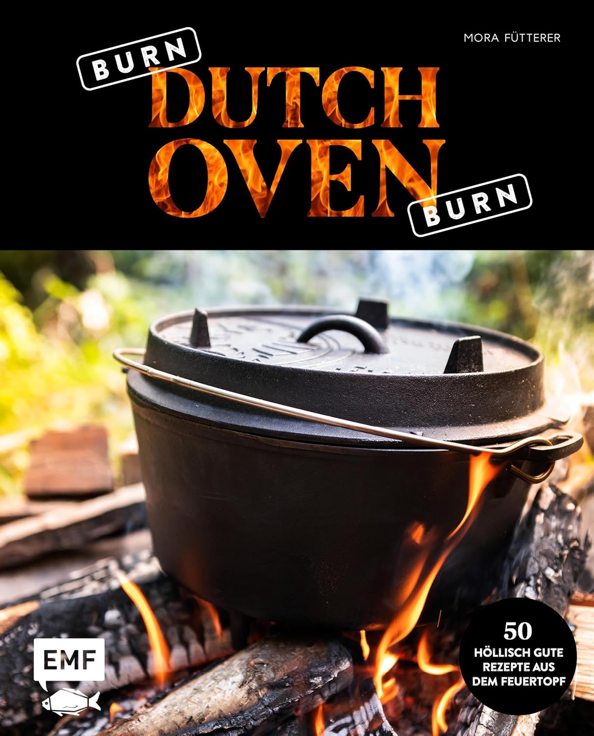 Burn, Dutch Oven, burn: The Pot is on fire: 50 höllisch gute Rezepte aus dem Feuertopf: Wildschweingulasch mit Pilzen, Brathähnchen mit Kartoffelgemüse, ... mit Paprika und Chili (German Edition)