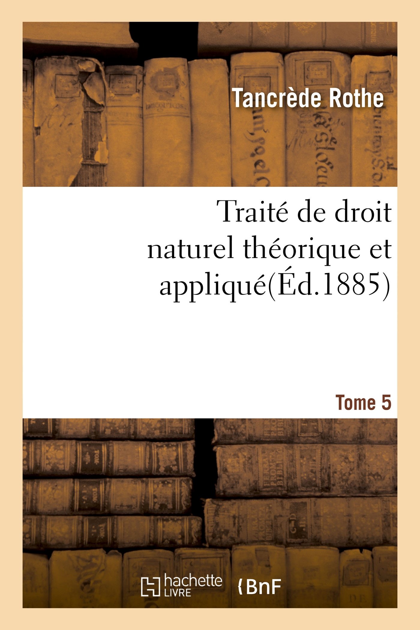 Traité de Droit Naturel Théorique Et Appliqué Par Tancrède Rothe T05