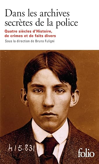 Dans les archives secrètes de la police: Quatre siècles d'histoire, de crimes et de faits divers