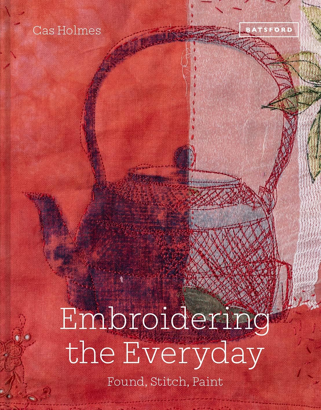 Batsford Embroidering the Everyday: Found, Stitch and Paint