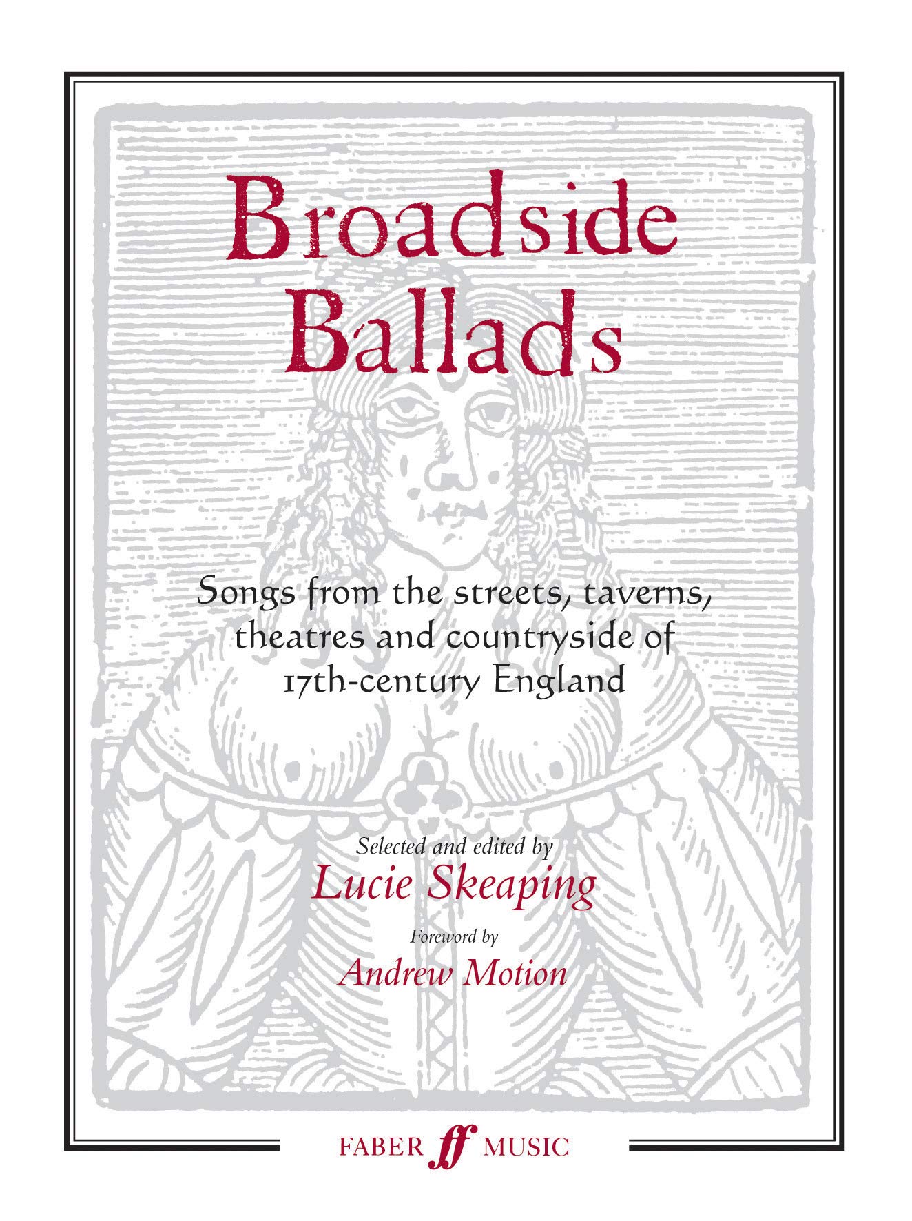 Broadside Ballads: Songs from the Streets, Taverns, Theaters, and Countryside of 17th-Century England (Faber Edition)