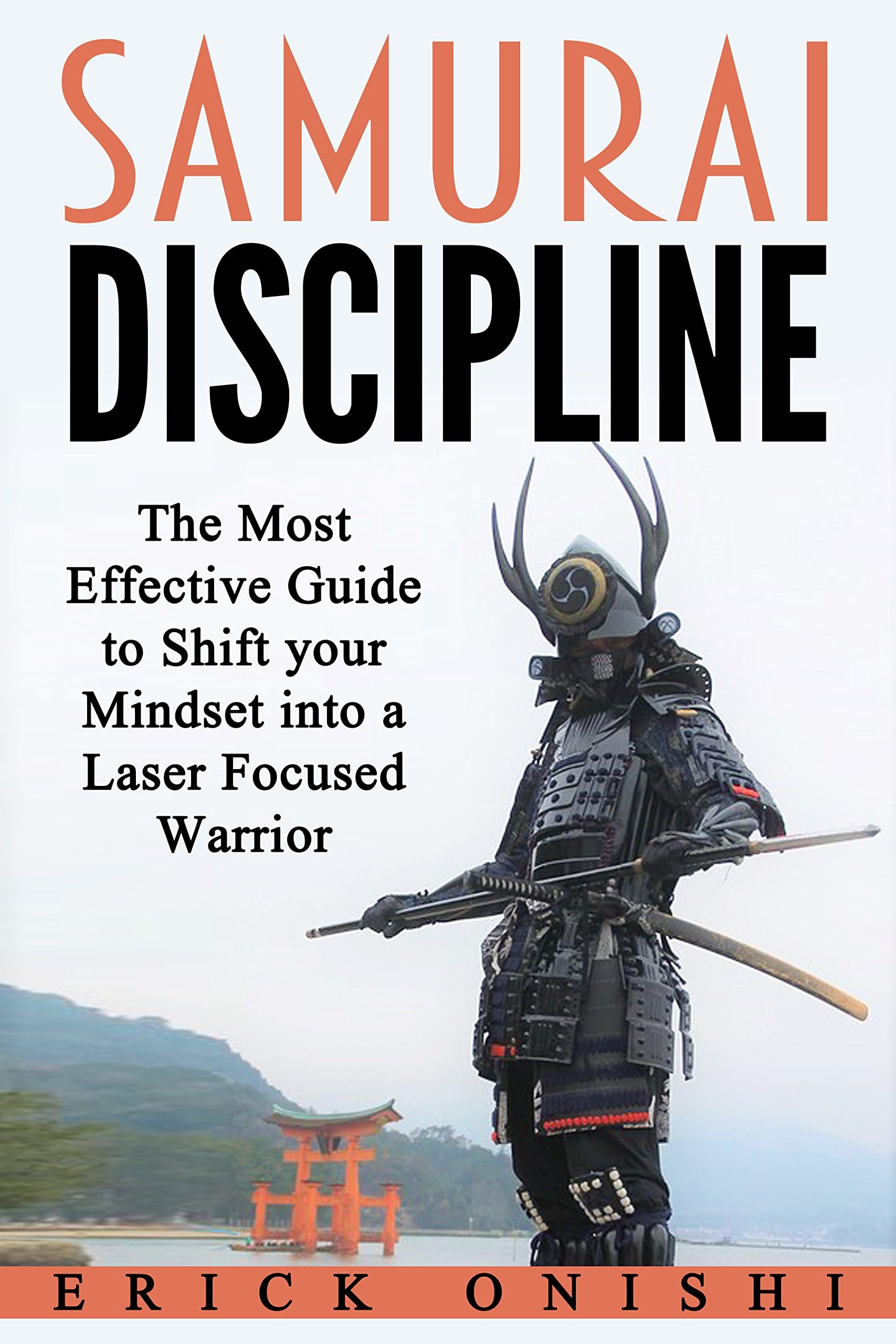 Self Discipline: Samurai Discipline: An Effective Guide to Shift your Mindset into a Laser Focused Warrior and Achieve your Goals (Self Control, Will Power, Self Confidence, Self Esteem, Motivation)
