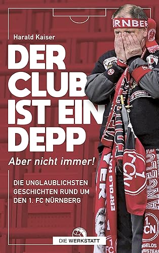 Der Club ist ein Depp: Aber nicht immer! Die unglaublichsten Geschichten rund um den 1. FC Nürnberg
