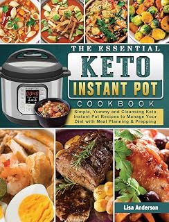 The Essential Keto Instant Pot Cookbook: Simple, Yummy and Cleansing Keto Instant Pot Recipes to Manage Your Diet with Meal Planning & Prepping