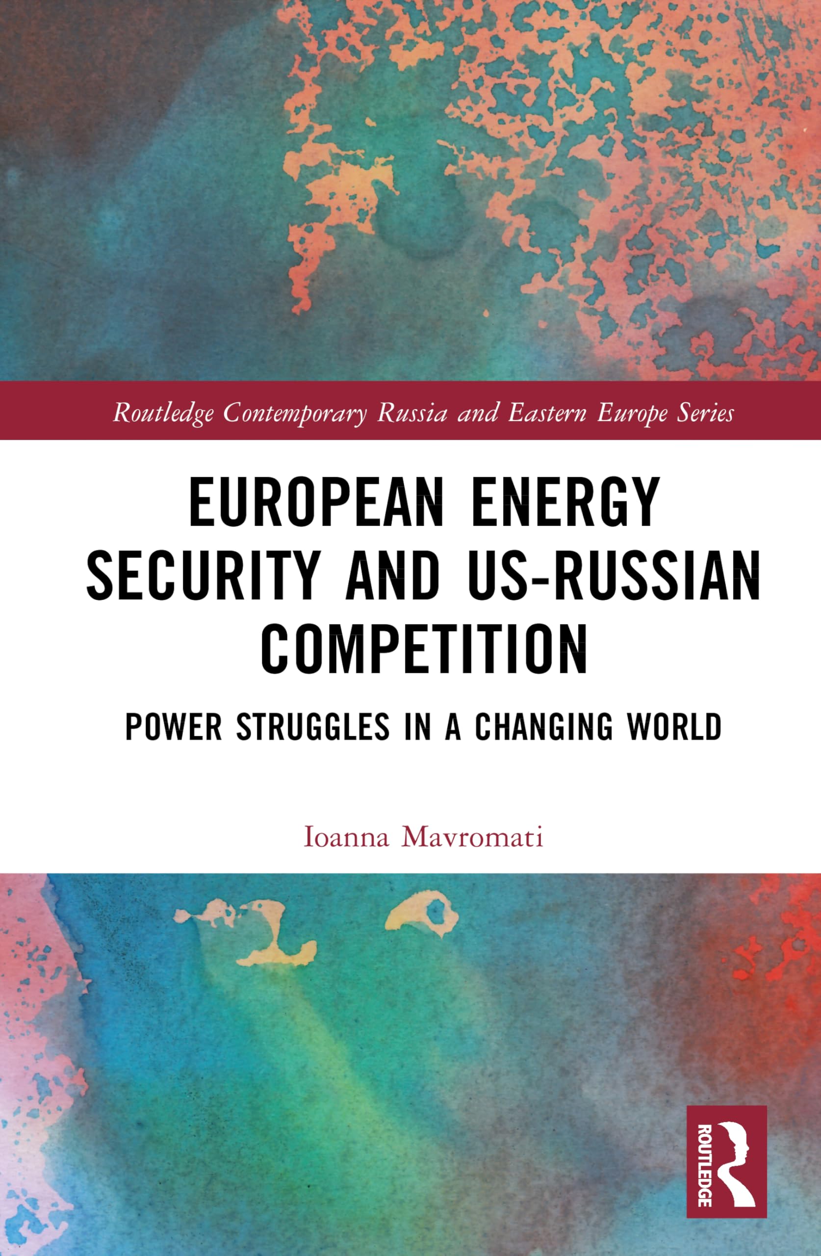 European Energy Security and US-Russian Competition: Power Struggles in a Changing World (Routledge Contemporary Russia and Eastern Europe Series)