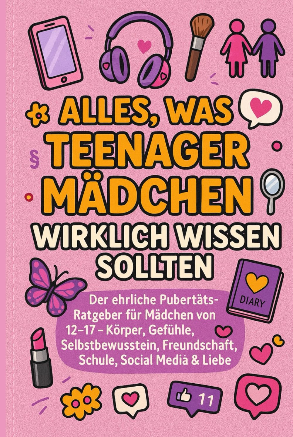 Alles, was Teenager-Mädchen wirklich wissen sollten: Der ehrliche Pubertäts-Ratgeber für Mädchen von 12–17: Körper, Gefühle, Selbstbewusstsein, Freundschaft, Schule, Social Media & Liebe