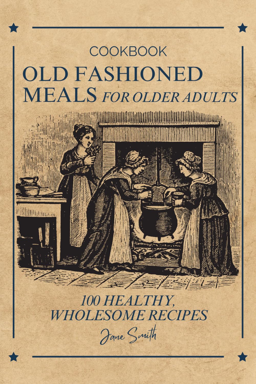 Old Fashioned Meals for Older Adults: 100 Healthy, Wholesome Recipes – A Cookbook