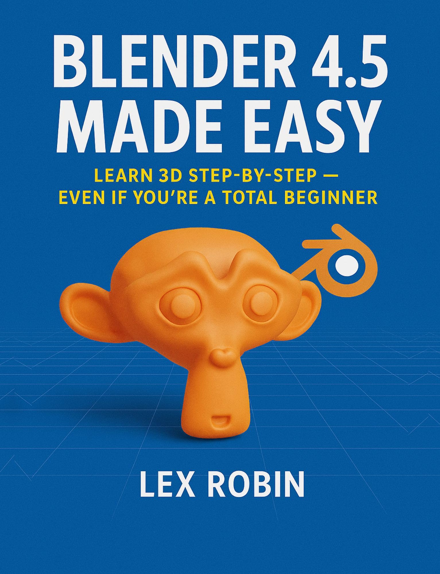 Blender 4.5 Made Easy: Learn 3D Step-by-Step — Even If You’re a Total Beginner