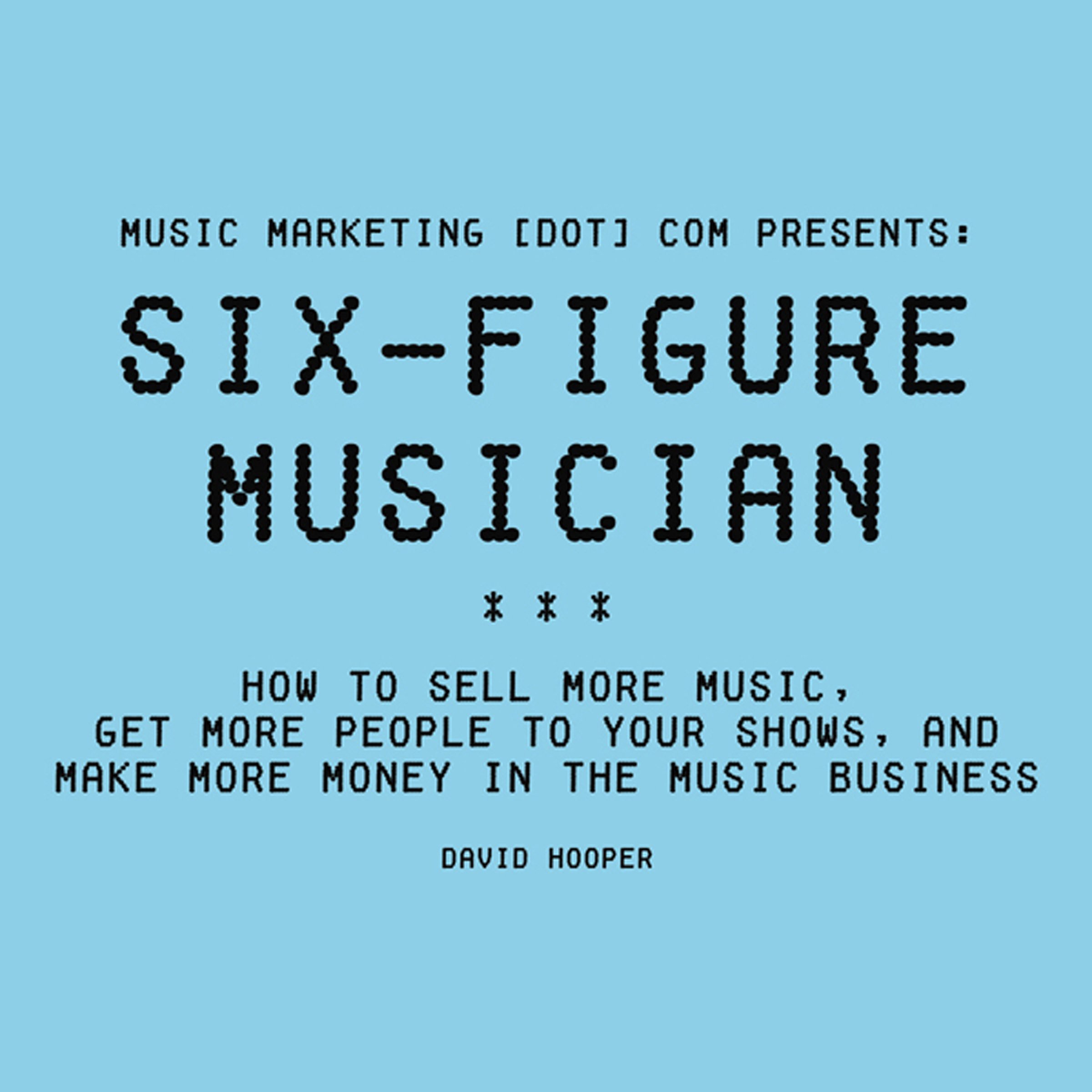Cover art for Six-Figure Musician: How to Sell More Music, Get More People to Your Shows, and Make More Money in the Music Business