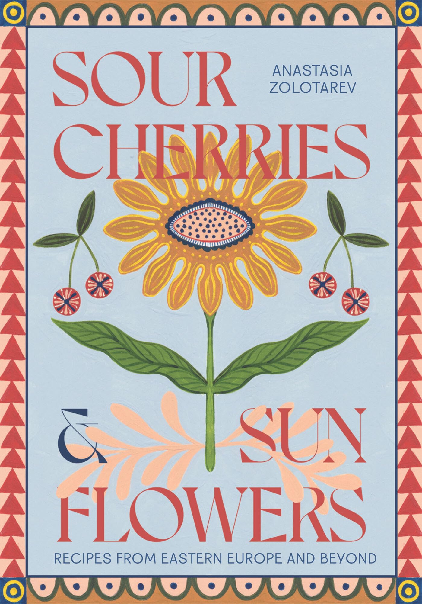 Sour Cherries and Sunflowers: A Taste of Home | Recipes from Eastern Europe and Beyond