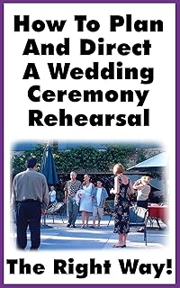 How To Plan and Direct A Wedding Ceremony Rehearsal: A Detailed Guide For Orchestrating A Ceremony Rehearsal The Right Way!
