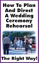 How To Plan and Direct A Wedding Ceremony Rehearsal: A Detailed Guide For Orchestrating A Ceremony Rehearsal The Right Way!