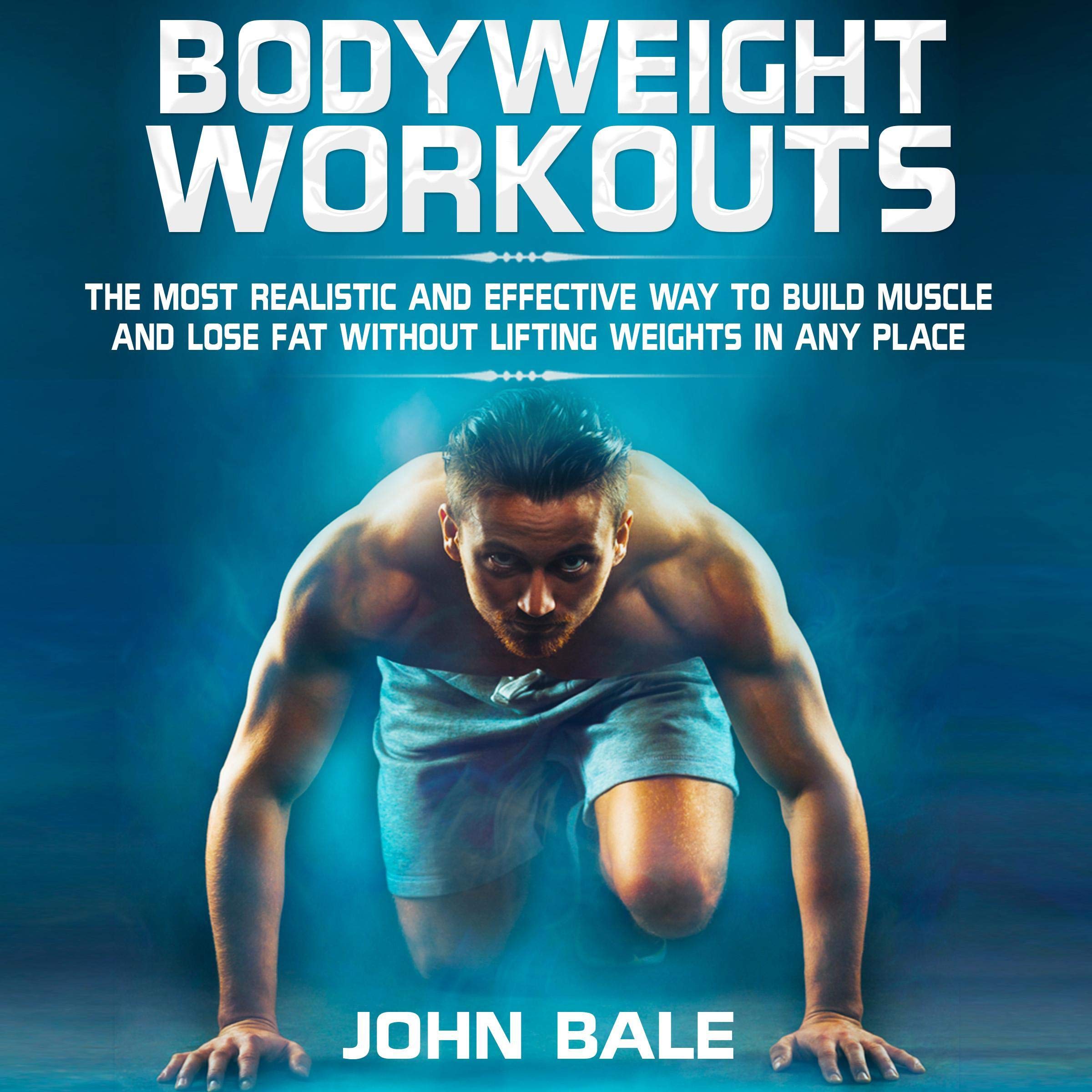 Bodyweight Workouts: The Most Realistic and Effective Way to Build Muscle and Lose Fat Without Lifting Weights in Any Place