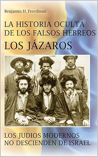 La historia oculta de los falsos Hebreos. Los Jázaros  Los judíos modernos no descienden de Israel (Spanish Edition)