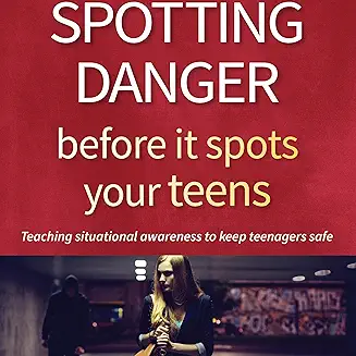 Spotting Danger Before It Spots Your TEENS: Teaching Situational Awareness To Keep Teenagers Safe