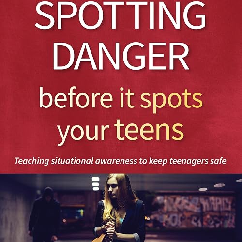 Spotting Danger Before It Spots Your Teens: Teaching Situational Awareness to Keep Teenagers Safe